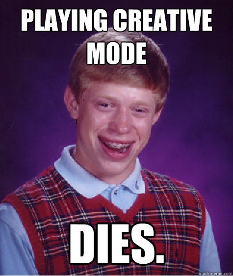 Playing Creative mode dies.  Bad Luck Brian