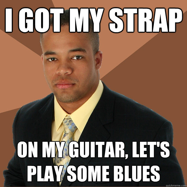 I Got my strap On my guitar, let's play some blues  Successful Black Man