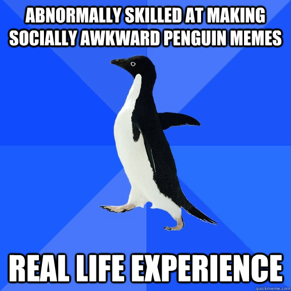 abnormally Skilled at making Socially awkward penguin memes real life experience  Socially Awkward Penguin