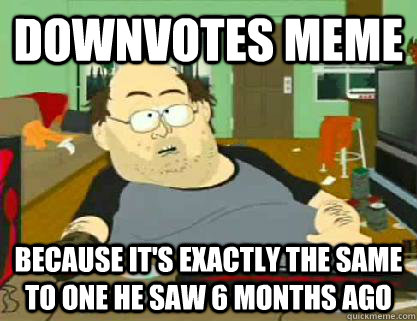 Downvotes meme  Because it's exactly the same to one he saw 6 months ago - Downvotes meme  Because it's exactly the same to one he saw 6 months ago  Reddit downvoter