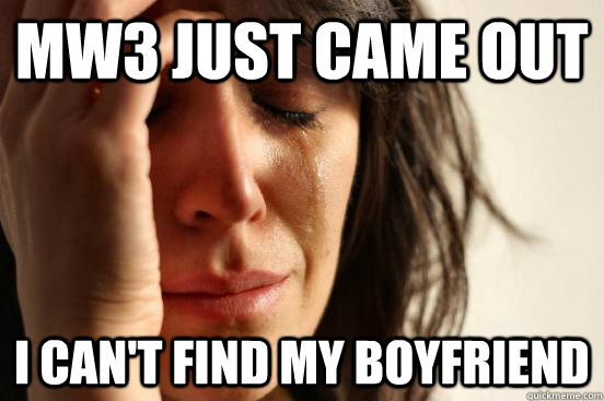 mw3 just came out i can't find my boyfriend  First World Problems