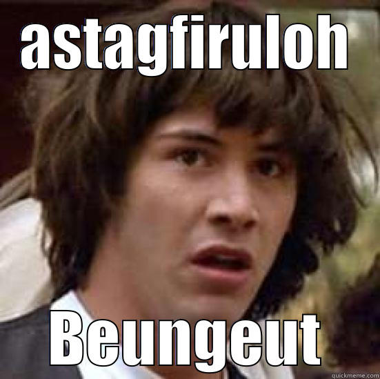 ASTAGFIRULOH BEUNGEUT conspiracy keanu