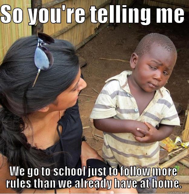 SO YOU'RE TELLING ME  WE GO TO SCHOOL JUST TO FOLLOW MORE RULES THAN WE ALREADY HAVE AT HOME. Skeptical Third World Kid