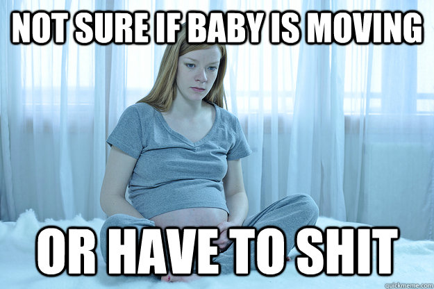 Not sure if baby is moving or have to shit  Pregnancy Problems