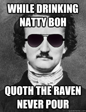 While Drinking Natty Boh Quoth the raven Never pour  