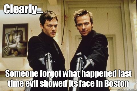 Clearly... Someone forgot what happened last time evil showed its face in Boston  boondock saints