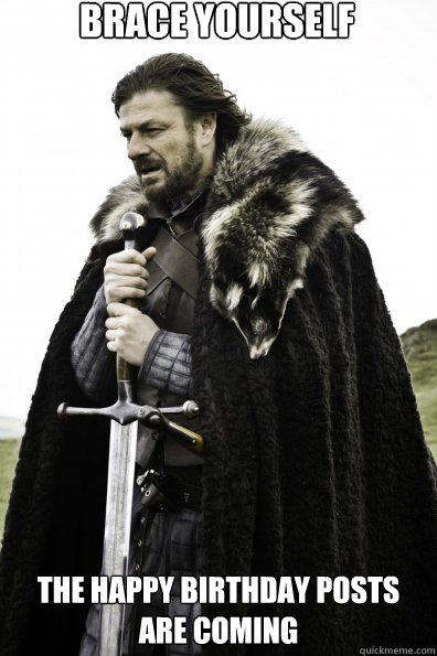 Brace Yourself The Happy birthday posts are coming  - Brace Yourself The Happy birthday posts are coming   Game of Thrones