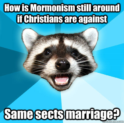 How is Mormonism still around if Christians are against Same sects marriage?  Lame Pun Coon