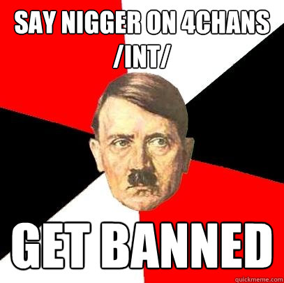 SAY NIGGER ON 4CHANS /int/ GET BANNED  Advice Hitler