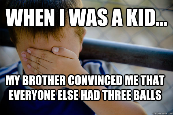WHEN I WAS A KID... My brother convinced me that everyone else had three balls - WHEN I WAS A KID... My brother convinced me that everyone else had three balls  Confession kid