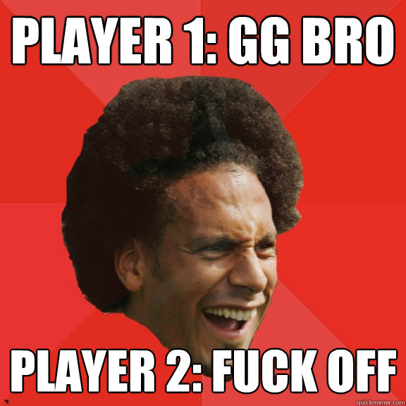Player 1: GG Bro Player 2: Fuck off  Frustrated FIFA Ferdinand