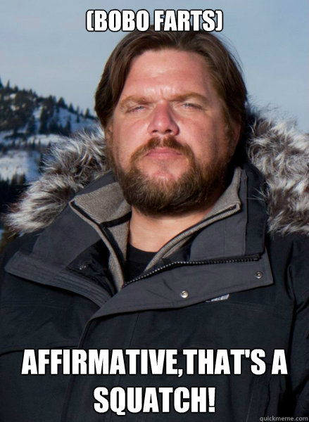 (Bobo farts) Affirmative,that's a Squatch!  Finding Bigfoot