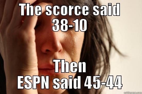 THE SCORCE SAID 38-10 THEN ESPN SAID 45-44 First World Problems