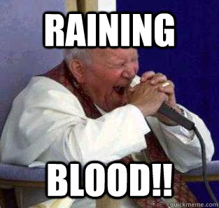 RAINING BLOOD!!  