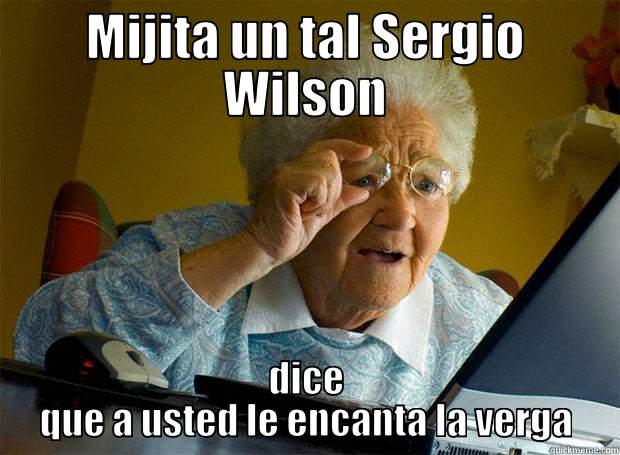 MIJITA UN TAL SERGIO WILSON DICE QUE A USTED LE ENCANTA LA VERGA Grandma finds the Internet