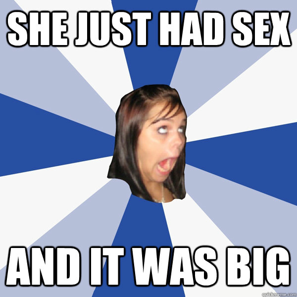 she just had sex and it was big   Annoying Facebook Girl