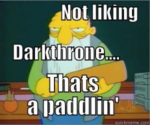 Darkthrone thats a paddlin -                  NOT LIKING               DARKTHRONE....     THATS A PADDLIN' Paddlin Jasper