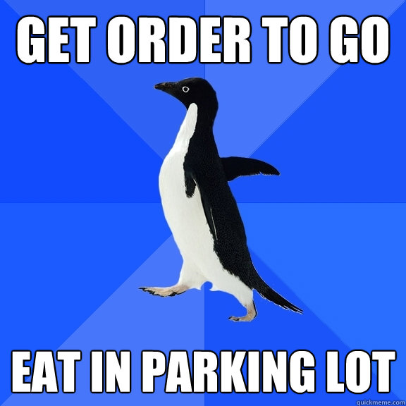 Get Order to GO Eat in parking lot  Socially Awkward Penguin