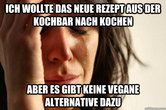 Ich wollte das neue rezept aus der kochbar nach kochen aber es gibt keine vegane alternative dazu  First World Problems