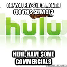 Oh, you pay $10 a month for this service? Here, have some commercials - Oh, you pay $10 a month for this service? Here, have some commercials  Scumbag Hulu