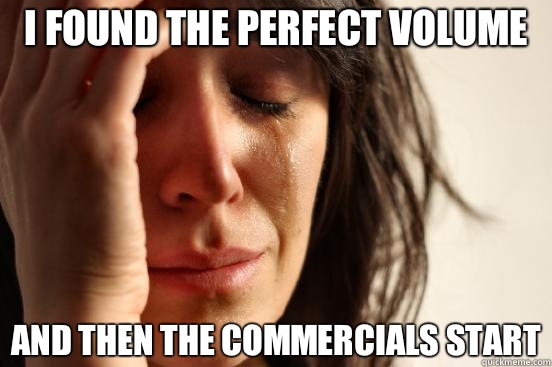 I found the perfect volume And then the commercials start - I found the perfect volume And then the commercials start  Misc