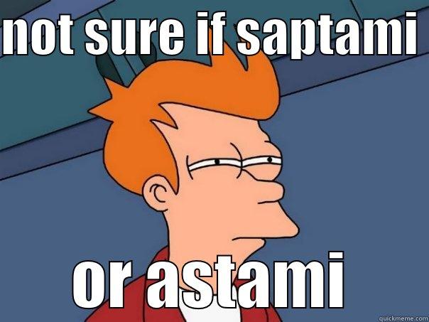 NOT SURE IF SAPTAMI  OR ASTAMI Futurama Fry