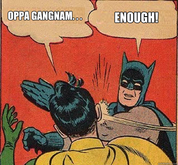 Oppa Gangnam. . . ENOUGH!  Batman and Robin
