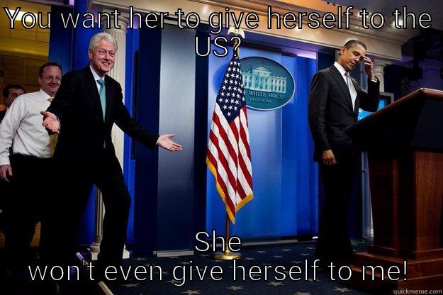 Hilary won't put out - YOU WANT HER TO GIVE HERSELF TO THE US? SHE WON'T EVEN GIVE HERSELF TO ME! Inappropriate Timing Bill Clinton