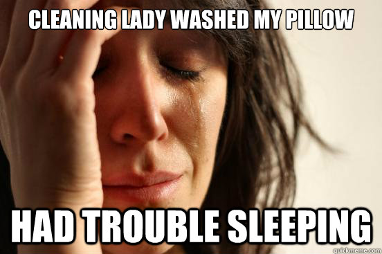 Cleaning lady washed my pillow had trouble sleeping  First World Problems