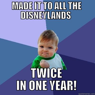 MADE IT TO ALL THE DISNEYLANDS  TWICE IN ONE YEAR! Success Kid