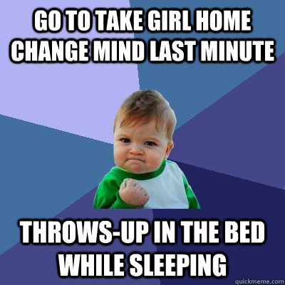 Go to take girl home change mind last minute Throws-up in the bed while sleeping - Go to take girl home change mind last minute Throws-up in the bed while sleeping  Success Kid