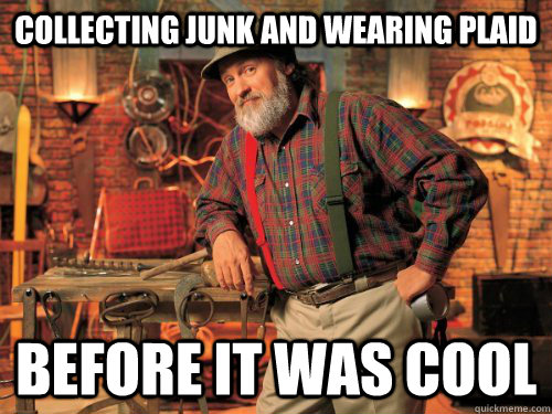 Collecting junk and wearing plaid before it was cool - Collecting junk and wearing plaid before it was cool  Hipster Red Green