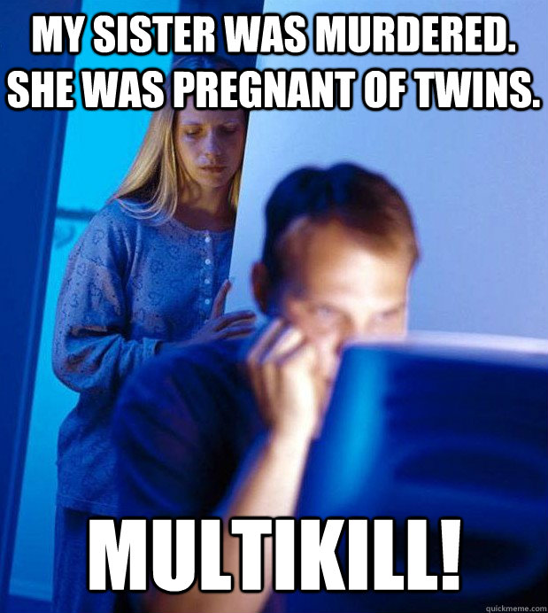 My sister was murdered. She was pregnant of twins. Multikill!  Internet Husband