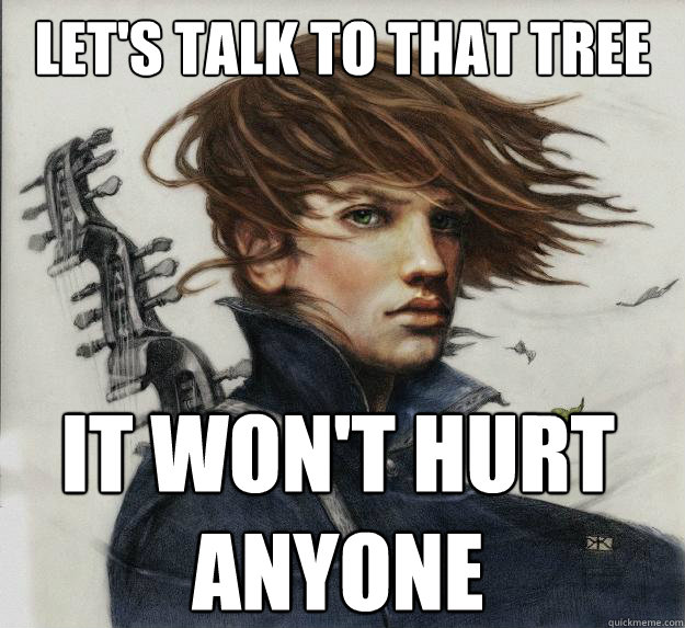Let's talk to that tree It won't hurt anyone  Advice Kvothe