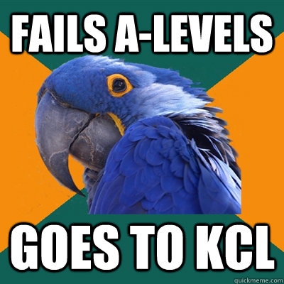 fails a-levels goes to kcl  Paranoid Parrot