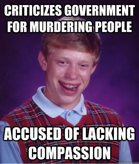 criticizes government for murdering people accused of lacking compassion - criticizes government for murdering people accused of lacking compassion  Bad Luck Brian