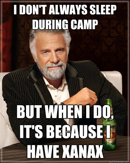 I don't always sleep during camp But when I do, it's because I have xanax  The Most Interesting Man In The World