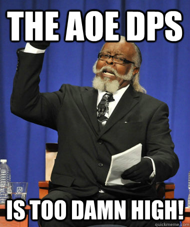 the aoe dps is too damn high!  Jimmy McMillan