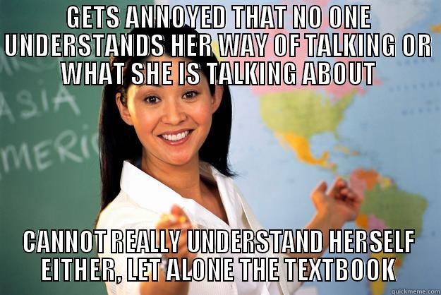 GETS ANNOYED THAT NO ONE UNDERSTANDS HER WAY OF TALKING OR WHAT SHE IS TALKING ABOUT CANNOT REALLY UNDERSTAND HERSELF EITHER, LET ALONE THE TEXTBOOK Unhelpful High School Teacher