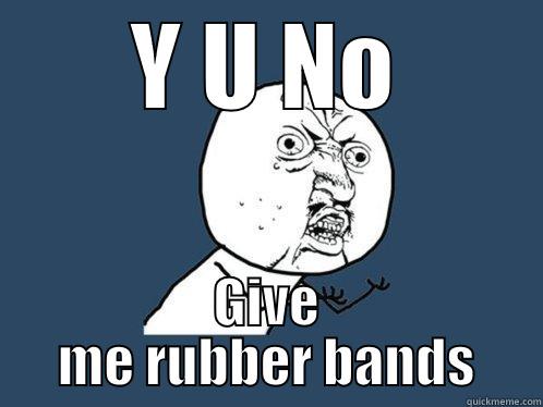 rubber band - Y U NO GIVE ME RUBBER BANDS Y U No