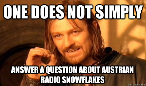 ONE DOES NOT SIMPLY ANSWER A QUESTION ABOUT AUSTRIAN RADIO SNOWFLAKES  One Does Not Simply