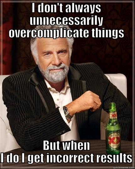 I DON'T ALWAYS UNNECESSARILY OVERCOMPLICATE THINGS BUT WHEN I DO I GET INCORRECT RESULTS The Most Interesting Man In The World