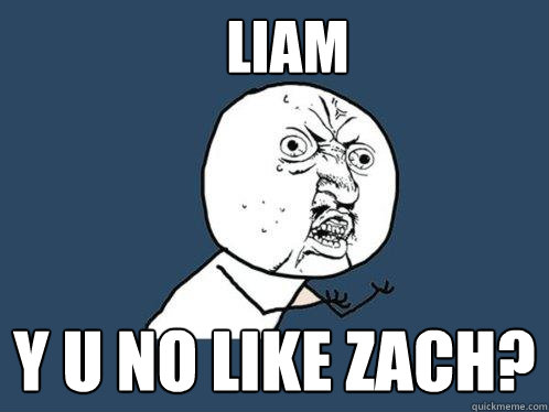 Liam y u no like zach?
  Y U No
