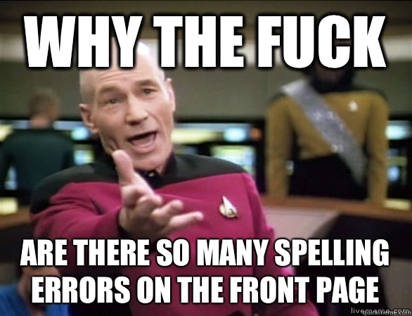 why the fuck Are there so many spelling errors on the front page  Annoyed Picard HD