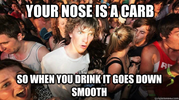Your nose is a carb So when you drink it goes down smooth   Clarity Clarence