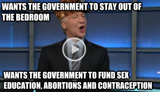 Wants the government to stay out of the bedroom wANTS THE GOVERNMENT TO FUND SEX EDUCATION, ABORTIONS AND CONTRACEPTION  