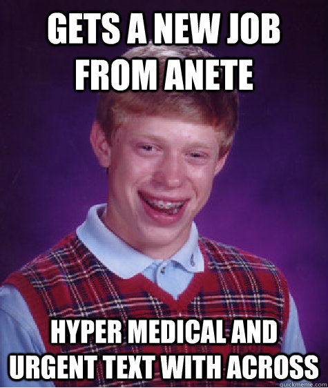 gets a new job from Anete hyper medical and urgent text with across  Bad Luck Brian
