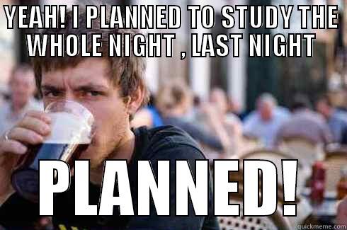 YEAH! I PLANNED TO STUDY THE WHOLE NIGHT , LAST NIGHT PLANNED! Lazy College Senior