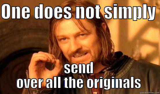 send over the originals - ONE DOES NOT SIMPLY  SEND OVER ALL THE ORIGINALS Boromir