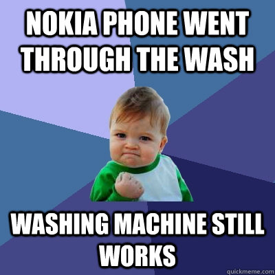 Nokia phone went through the wash Washing machine still works  Success Kid